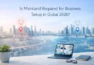Is Mainland Required for Business Setup in Dubai 2026?